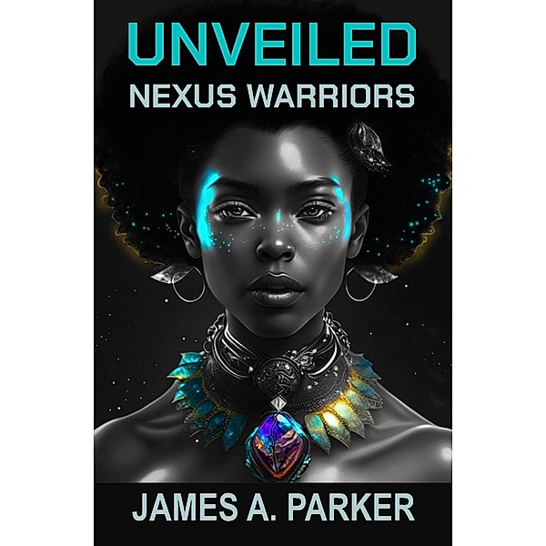 Unveiled (Nexus Warriors, #1) / Nexus Warriors, James A. Parker