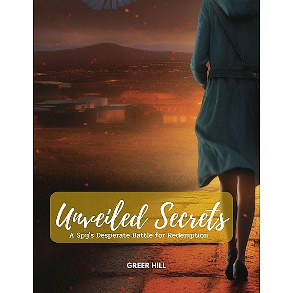 Unveiled Secrets: A Spy's Desperate Battle for Redemption, Greer Hill