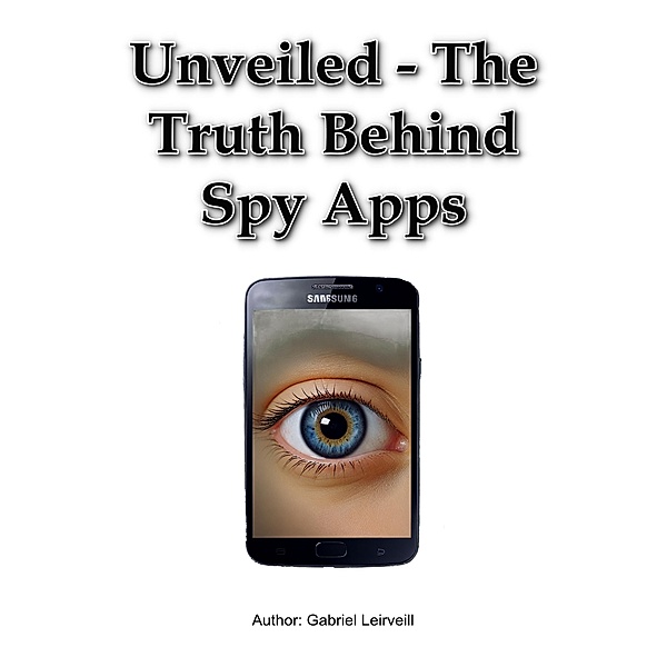 Unveiled - The Truth Behind Spy Apps, Gabriel Leirveill