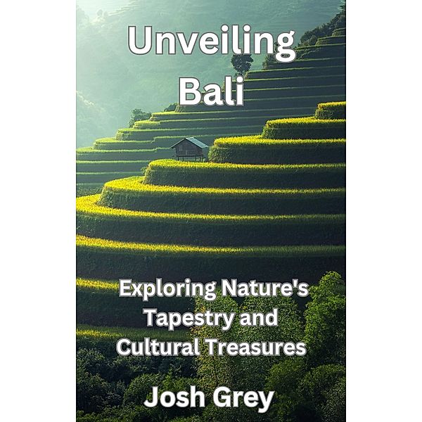 Unveiling Bali - Exploring Nature's Tapestry and Cultural Treasures, Josh Grey