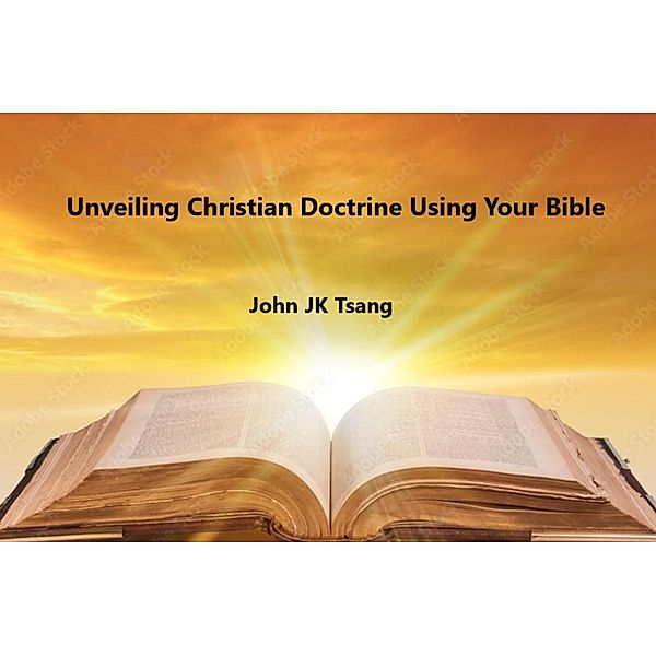 Unveiling Christian Doctrine Using Your Bible, John Tsang