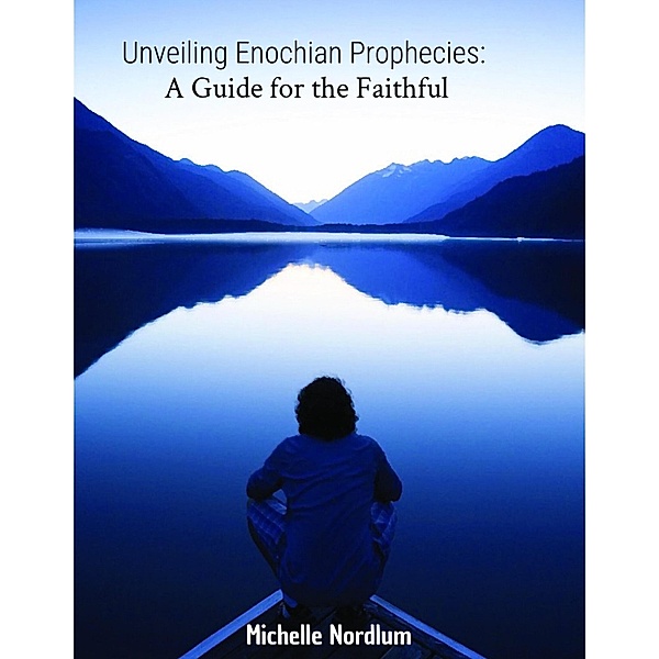 Unveiling Enochian Prophecies:  A Guide for the Faithful, Michelle Nordlum