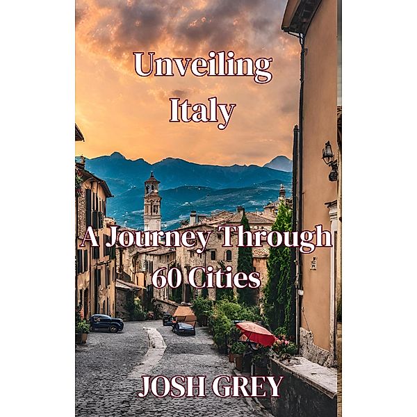 Unveiling Italy: A Journey Through 60 Cities, Josh Grey