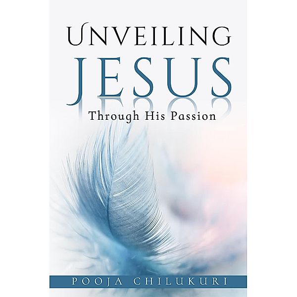 Unveiling Jesus Through His Passion, Pooja Chilukuri