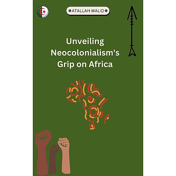 Unveiling Neocolonialism's Grip on Africa, Atallah Walid