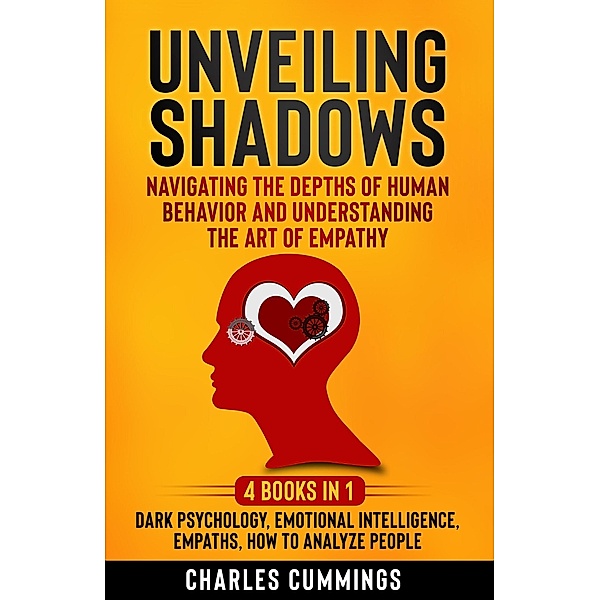 Unveiling Shadows: Navigating the Depths of Human Behavior and Understanding the Art of Empathy - 4 Books in 1: Dark Psychology, Emotional Intelligence, Empaths, How to Analyze People, Charles Cummings