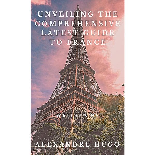 Unveiling the Comprehensive latest Guide to France, Alexandre Hugo