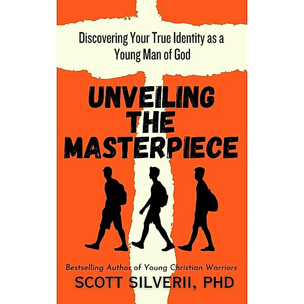 Unveiling the Masterpiece: Discovering Your True Identity as a Young Man of God, Scott Silverii