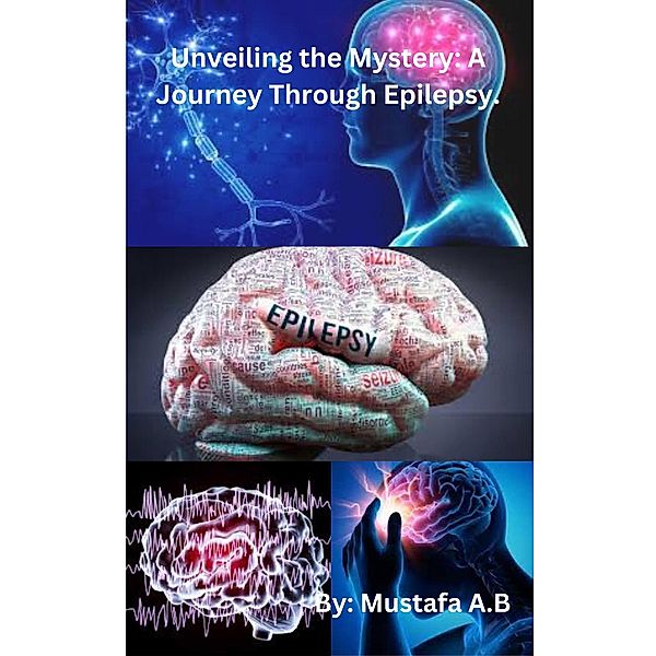 Unveiling the Mystery: A Journey Through Epilepsy., Mustafa A. B
