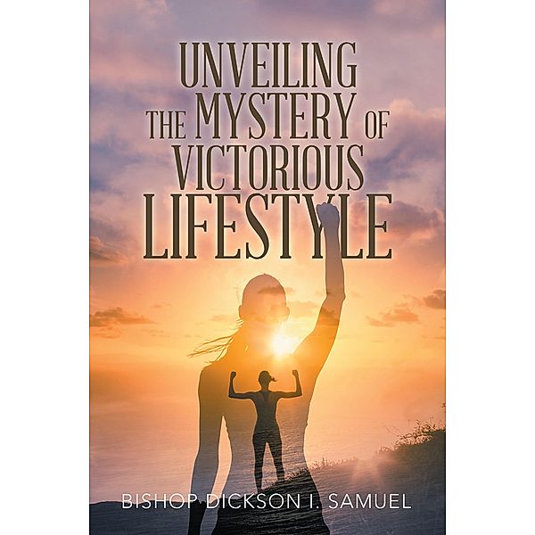 Unveiling the Mystery of Victorious Lifestyle, Bishop Dickson I. Samuel