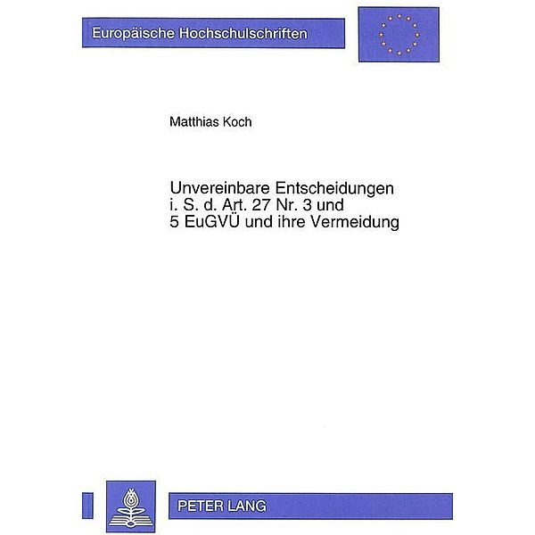 Unvereinbare Entscheidungen i.S.d. Art. 27 Nr. 3- und 5 EuGVÜ und ihre Vermeidung, Matthias Koch