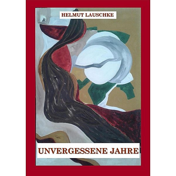 Unvergessene Jahre / Alfred Lehmann, gelernter Maurer; Kurt Götz, der Literat; Eckhard Hieronymus Dorfbrunner, ehemaliger Superintendent von Breslau; Drei Heimkehrer; Aus einem Brief Bd.1, Helmut Lauschke