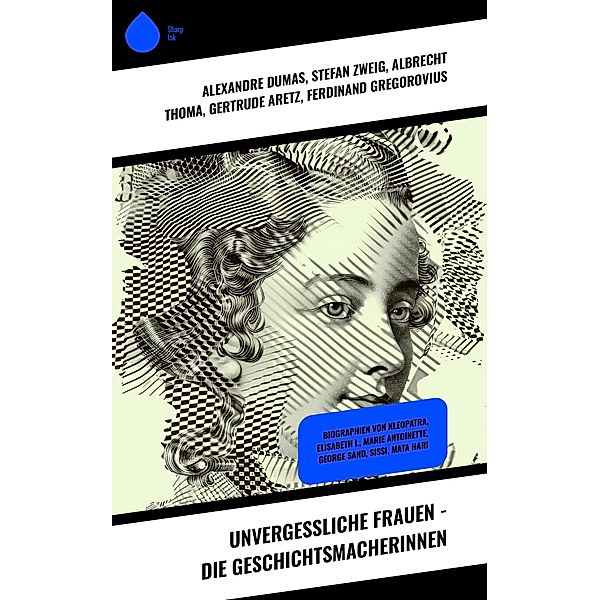 Unvergessliche Frauen - Die Geschichtsmacherinnen, Alexandre Dumas, Franz Hessel, Magnus Jacob Crusenstolpe, Konrad Alberti, Eduard Duller, Sophie Hoechstetter, Stefan Zweig, Albrecht Thoma, Gertrude Aretz, Ferdinand Gregorovius, Emil Ludwig, Fritz Mauthner, George Sand, Enrique Gómez Carrillo