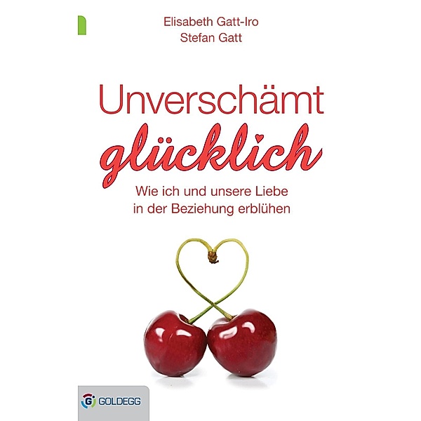 Unverschämt glücklich / Goldegg Leben und Gesundheit, Elisabeth Gatt-Iro, Stefan Gatt