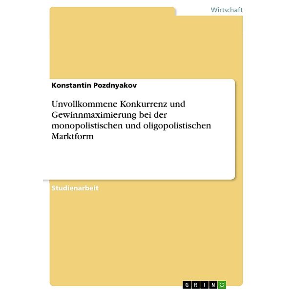 Unvollkommene Konkurrenz und Gewinnmaximierung bei der monopolistischen und oligopolistischen Marktform, Konstantin Pozdnyakov