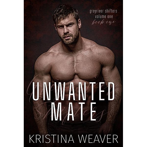 Unwanted Mate (Greyriver Shifters: Volume One, #1) / Greyriver Shifters: Volume One, Kristina Weaver