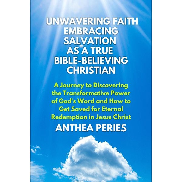 Unwavering Faith: Embracing Salvation as a True Bible-Believing Christian A Journey to Discovering the Transformative Power of God's Word & How to Get Saved for Eternal Redemption in Jesus Christ (Christian Books) / Christian Books, Anthea Peries