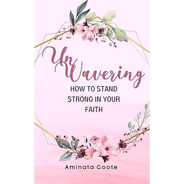 Unwavering: How to Stand Strong in Your Faith, Aminata Coote