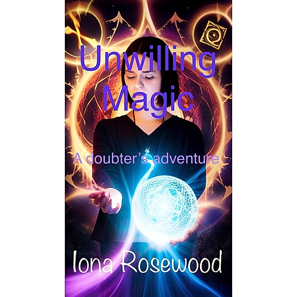 Unwilling Magic: A doubter's adventure, Iona Rosewood