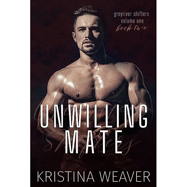 Unwilling Mate (Greyriver Shifters: Volume One, #2) / Greyriver Shifters: Volume One, Kristina Weaver