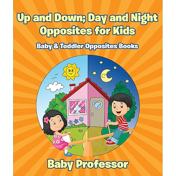 Up and Down; Day and Night: Opposites for Kids - Baby & Toddler Opposites Books / Baby Professor, Baby