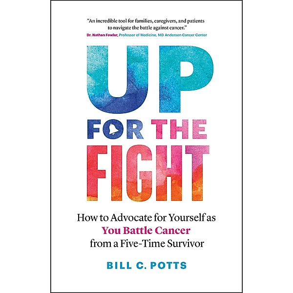 Up for the Fight: How to Advocate for Yourself as You Battle Cancer-from a Five-Time Survivor, Bill C. Potts