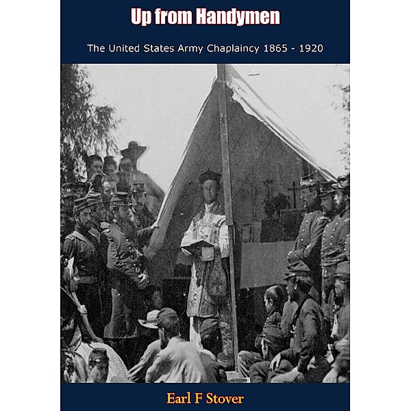 Up from Handymen The United States Army Chaplaincy 1865 - 1920, Earl F Stover