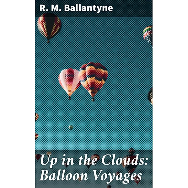 Up in the Clouds: Balloon Voyages, R. M. Ballantyne