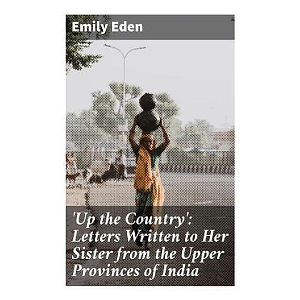 'Up the Country': Letters Written to Her Sister from the Upper Provinces of India, Emily Eden