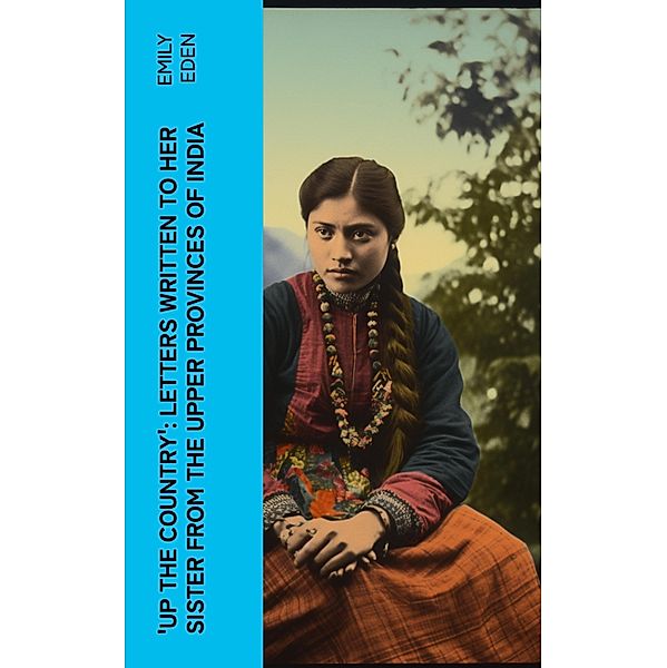 Up the Country': Letters Written to Her Sister from the Upper Provinces of India, Emily Eden