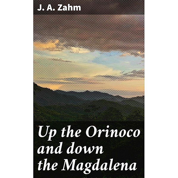 Up the Orinoco and down the Magdalena, J. A. Zahm