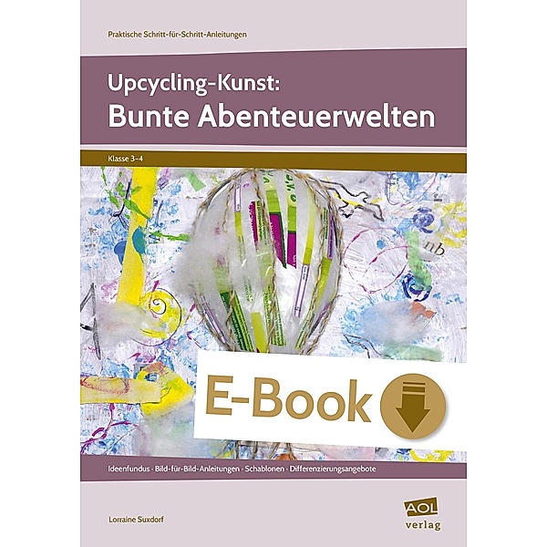 Upcycling-Kunst: Bunte Abenteuerwelten / Praktische Schritt-für-Schritt-Anleitungen - GS, Lorraine Suxdorf