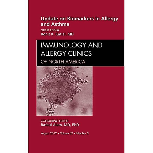 Update on Biomarkers in Allergy and Asthma, An Issue of Immunology and Allergy Clinics, Rohit K. Katial