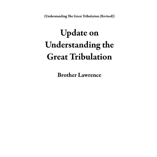 Update on Understanding the Great Tribulation (Understanding The Great Tribulation (Revised)) / Understanding The Great Tribulation (Revised), Brother Lawrence