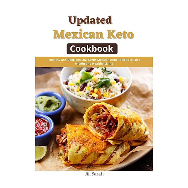 Updated Mexican Keto Cookbook : Healthy and Delicious Low Carbs Mexican Keto Recipes to Lose wieght and Healthy Living, Jill Sarah