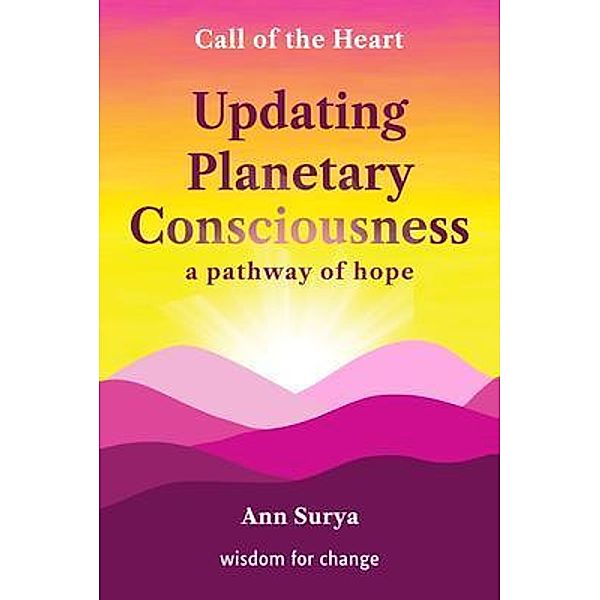 Updating Planetary Consciousness / Call of the Heart: wisdom for change, Ann Surya