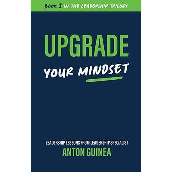 Upgrade Your Mindset / The Leadership Trilogy Bd.1, Anton Guinea