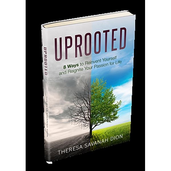 Uprooted - 8 Ways to Reinvent Yourself and Reignite Your Passion for Life, Theresa Savanah Dion