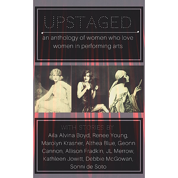 Upstaged: An Anthology of Queer Women and the Performing Arts, Geonn Cannon, Jl Merrow, Debbie McGowan, Kathleen Jowitt, Sonni de Soto, Aila Alvina Boyd, Allison Fradkin, Althea Blue, Marolyn Krasner, Renee Young