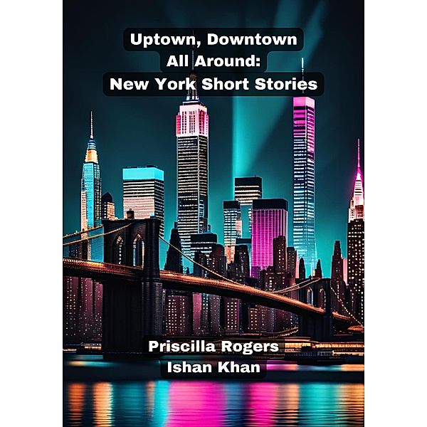 Uptown, Downtown, All Around: New York Short Stories., Priscilla Rogers, Ishan Khan