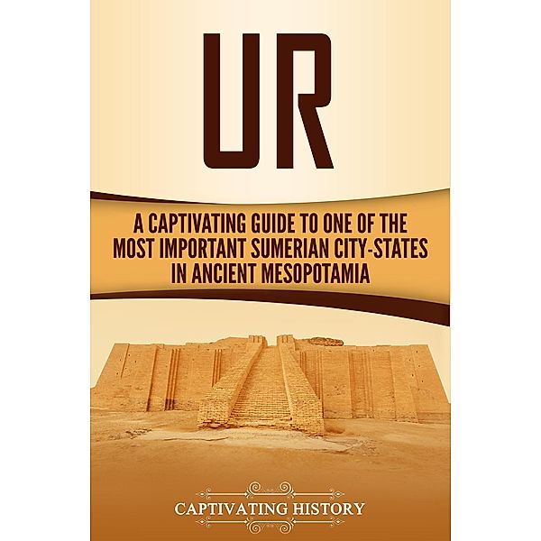 Ur: A Captivating Guide to One of the Most Important Sumerian City-States in Ancient Mesopotamia, Captivating History