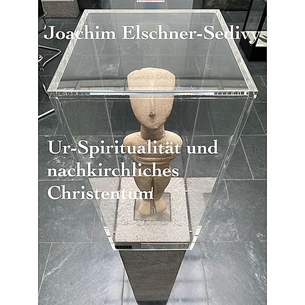 Ur-Spiritualität und nachkirchliches Christentum, Joachim Elschner-Sedivy