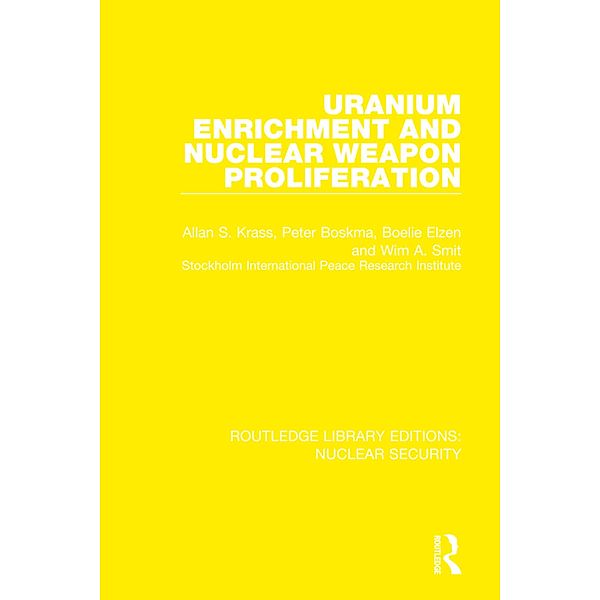 Uranium Enrichment and Nuclear Weapon Proliferation, Allan S. Krass, Peter Boskma, Boelie Elzen, Wim A. Smit, Stockholm International Peace Research Institute