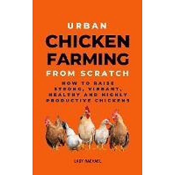 Urban Chicken Farming From Scratch: How To Raise Strong, Vibrant, Healthy And Highly Productive Chickens, Lady Rachael