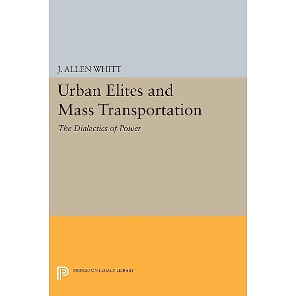 Urban Elites and Mass Transportation / Princeton Legacy Library Bd.526, J. Allen Whitt