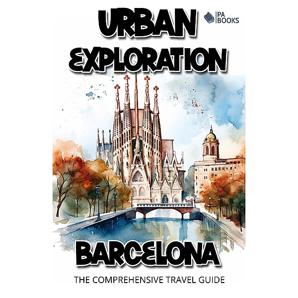 Urban Exploration - Barcelona The Comprehensive Travel Guide, Pa Books