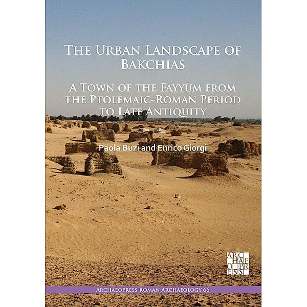 Urban Landscape of Bakchias: A Town of the Fayyum from the Ptolemaic-Roman Period to Late Antiquity / Archaeopress Roman Archaeology, Paola Buzi