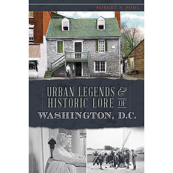 Urban Legends & Historic Lore of Washington, D.C., Robert S. Pohl