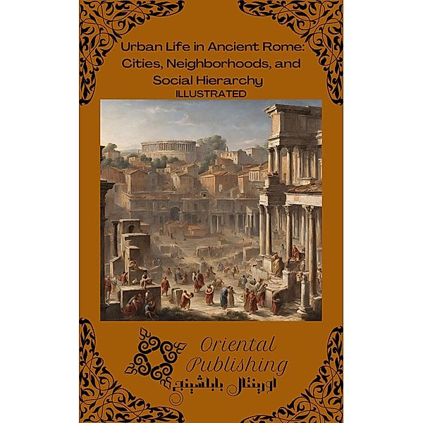 Urban Life in Ancient Rome Cities, Neighborhoods, and Social Hierarchy, Oriental Publishing