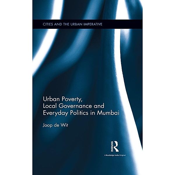 Urban Poverty, Local Governance and Everyday Politics in Mumbai, Joop de Wit